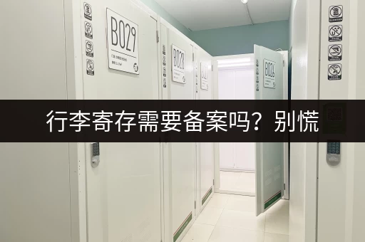 行李寄存需要备案吗？别慌，看完你就懂了！