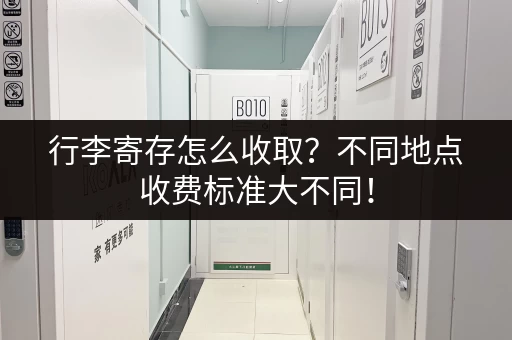 行李寄存怎么收取？不同地点收费标准大不同！