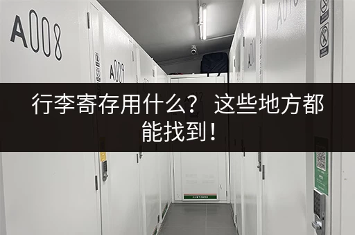 行李寄存用什么？ 这些地方都能找到！