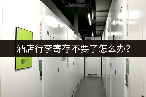 酒店行李寄存不要了怎么办？