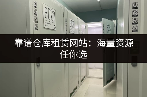 靠谱仓库租赁网站：海量资源任你选
