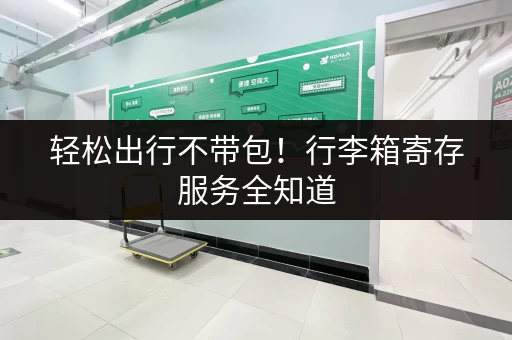 轻松出行不带包！行李箱寄存服务全知道