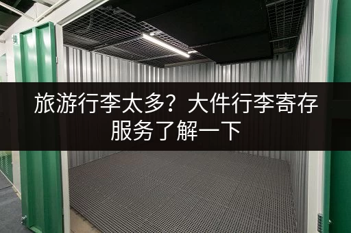 旅游行李太多？大件行李寄存服务了解一下