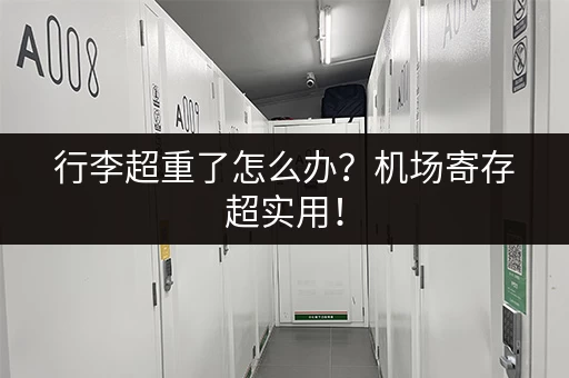 行李超重了怎么办？机场寄存超实用！