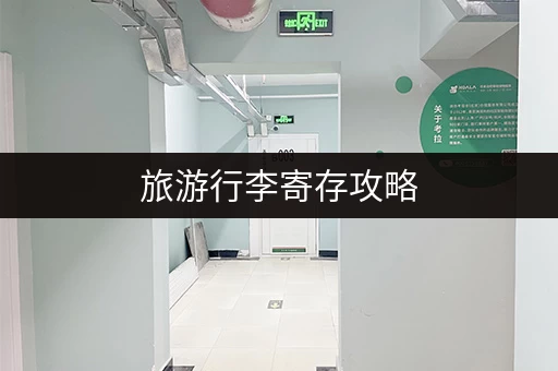 旅游行李寄存攻略,让你的旅行更便捷 旅游行李寄存攻略,让你的旅行更便捷