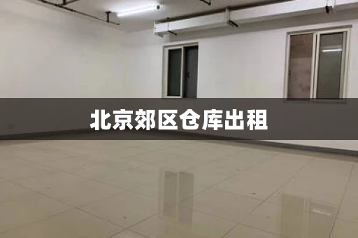 北京郊区仓库出租，北京租仓库去哪里找
