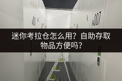 迷你考拉仓怎么用？自助存取物品方便吗？
