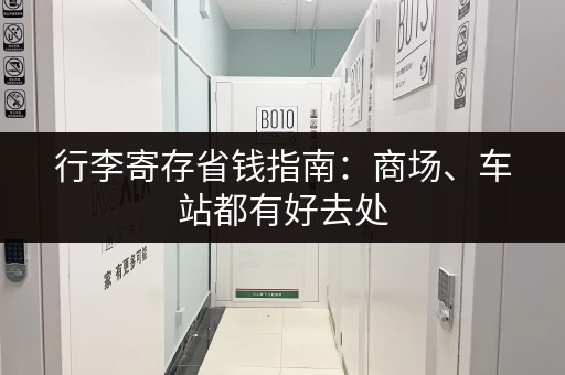 行李寄存省钱指南：商场、车站都有好去处