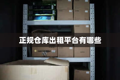 正规仓库出租平台有哪些，仓库出租网