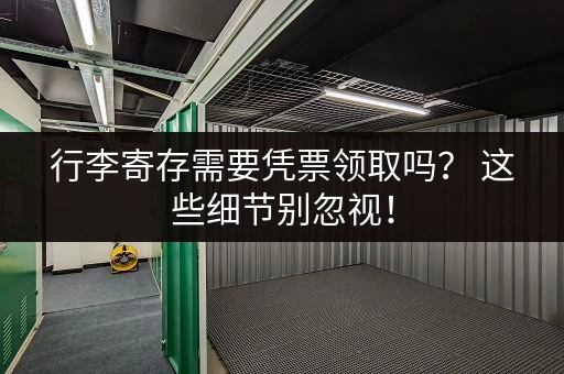 行李寄存需要凭票领取吗？ 这些细节别忽视！