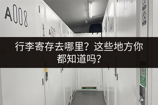 行李寄存去哪里？这些地方你都知道吗？