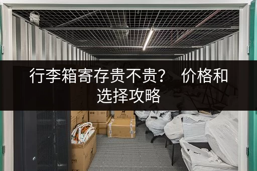 行李箱寄存贵不贵? 价格和选择攻略 行李箱寄存贵不贵? 价格和选择攻略