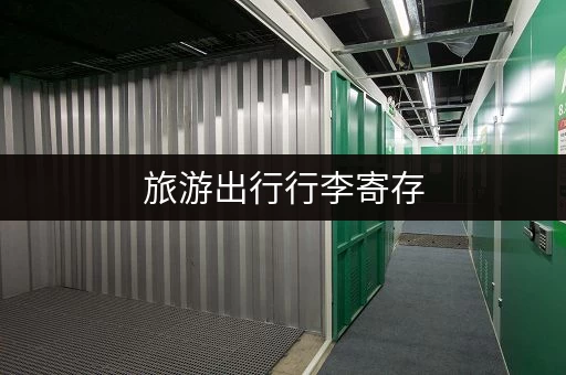 旅游出行行李寄存，轻松便捷更省心