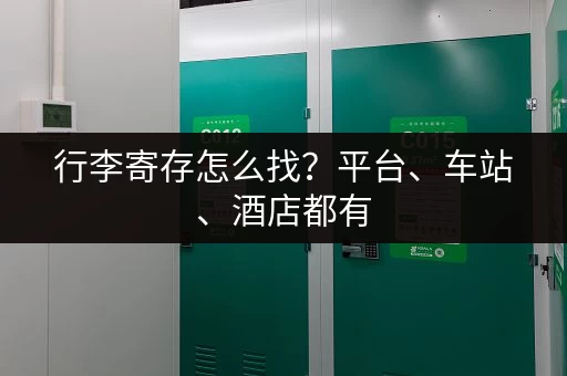 行李寄存怎么找？平台、车站、酒店都有