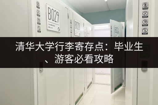 清华大学行李寄存点：毕业生、游客必看攻略