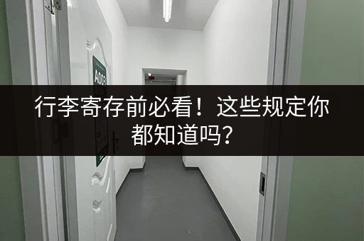 行李寄存前必看！这些规定你都知道吗？