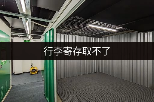 行李寄存取不了，怎么办？
