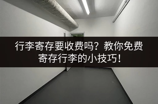 行李寄存要收费吗？教你免费寄存行李的小技巧！