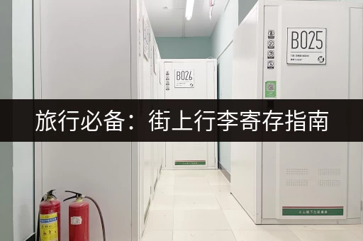 旅行必备：街上行李寄存指南，让你轻松玩转城市！
