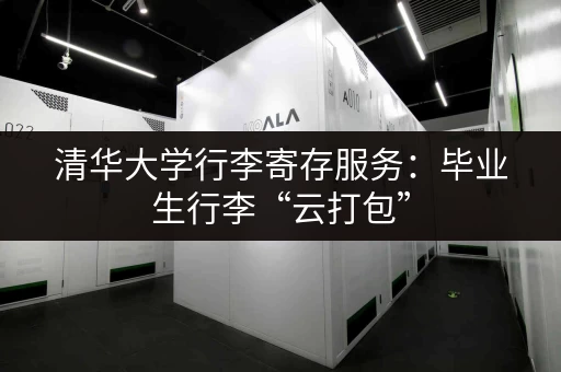 清华大学行李寄存服务：毕业生行李“云打包”