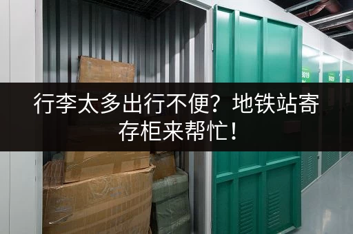 行李太多出行不便？地铁站寄存柜来帮忙！
