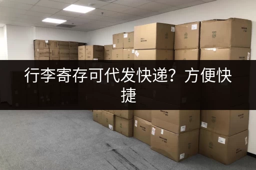 行李寄存可代发快递？方便快捷，无需担心！