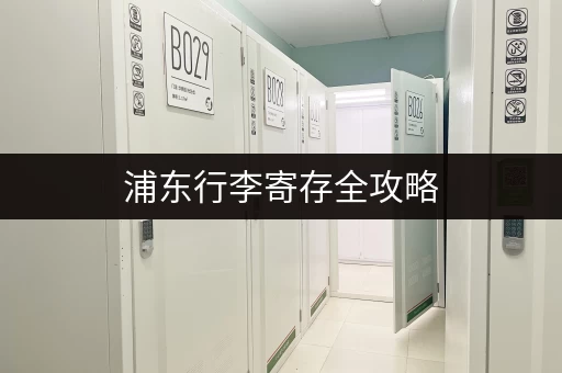 浦东行李寄存全攻略，不用担心大包小包！