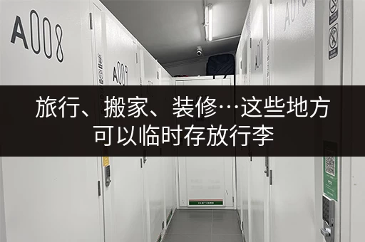 旅行、搬家、装修…这些地方可以临时存放行李
