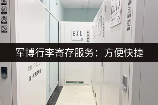 军博行李寄存服务：方便快捷，免费寄存！