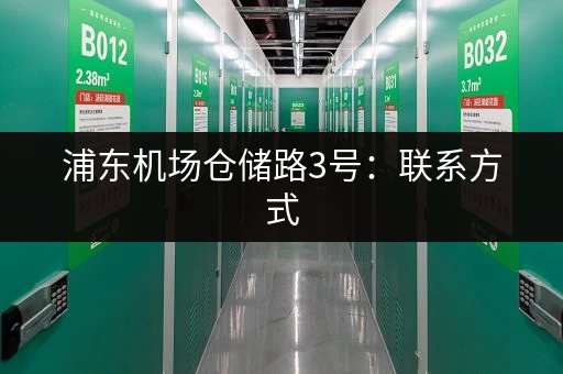 浦东机场仓储路3号：联系方式，欢迎致电咨询