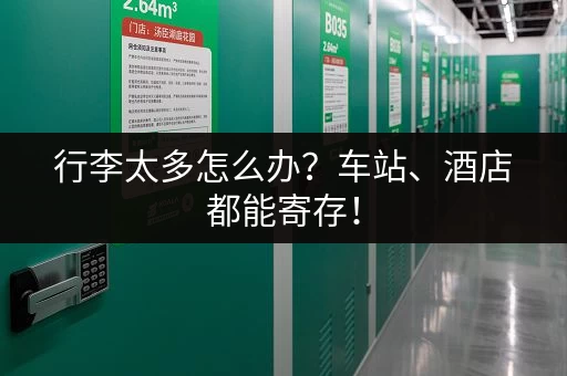 行李太多怎么办？车站、酒店都能寄存！