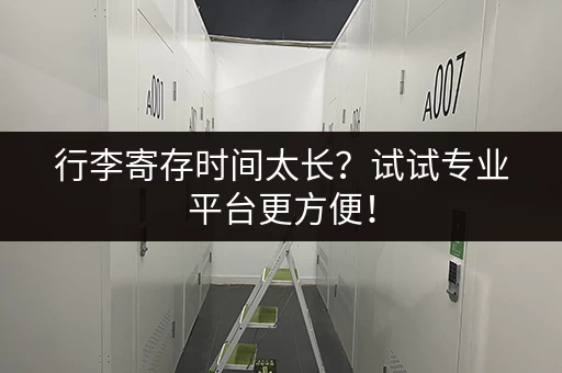 行李寄存时间太长？试试专业平台更方便！