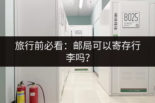 旅行前必看：邮局可以寄存行李吗？