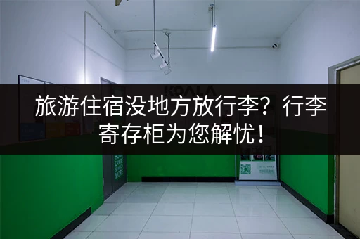 旅游住宿没地方放行李？行李寄存柜为您解忧！