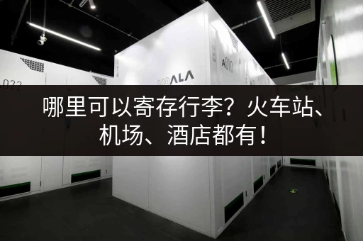 哪里可以寄存行李？火车站、机场、酒店都有！