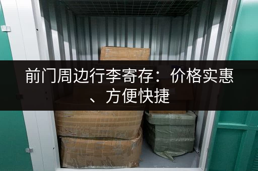 前门周边行李寄存:价格实惠、方便快捷 前门周边行李寄存:价格实惠、方便快捷