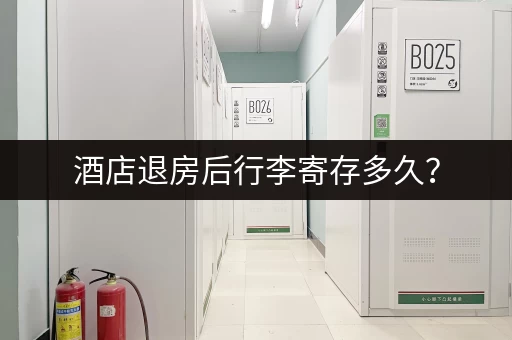 酒店退房后行李寄存多久？