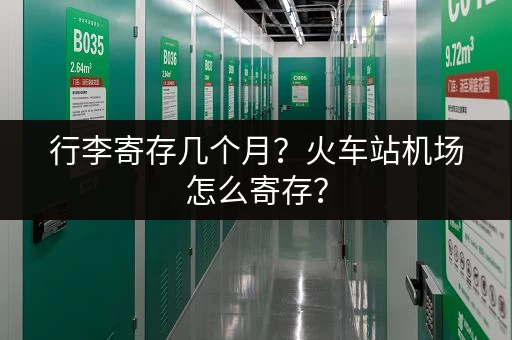 行李寄存几个月?火车站机场怎么寄存? 行李寄存几个月?火车站机场怎么寄存?