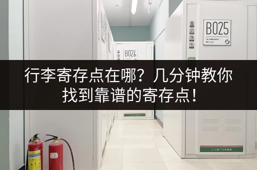 行李寄存点在哪?几分钟教你找到靠谱的寄存点! 行李寄存点在哪?几分钟教你找到靠谱的寄存点!
