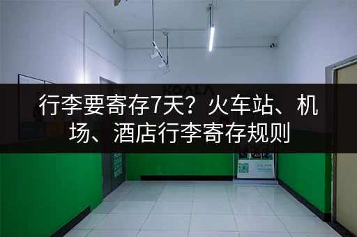 行李要寄存7天？火车站、机场、酒店行李寄存规则