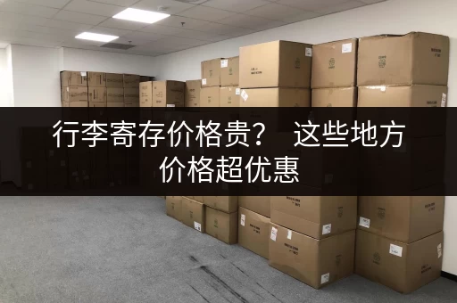 行李寄存价格贵？  这些地方价格超优惠
