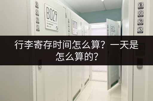 行李寄存时间怎么算？一天是怎么算的？