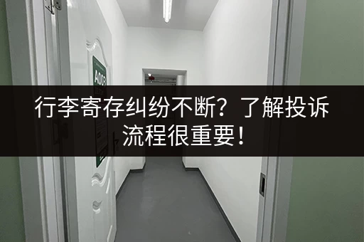 行李寄存纠纷不断？了解投诉流程很重要！