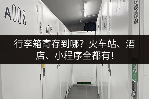 行李箱寄存到哪？火车站、酒店、小程序全都有！