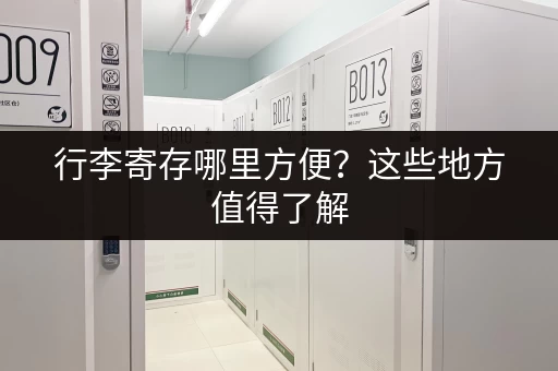 行李寄存哪里方便？这些地方值得了解