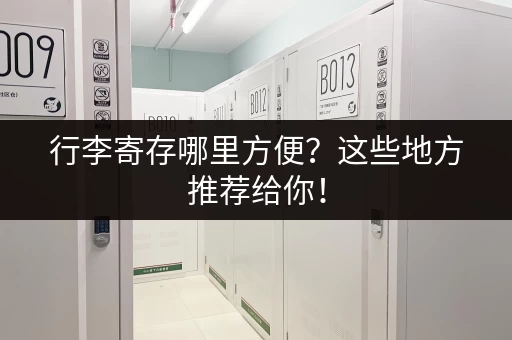 行李寄存哪里方便？这些地方推荐给你！