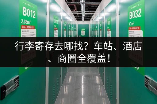 行李寄存去哪找？车站、酒店、商圈全覆盖！