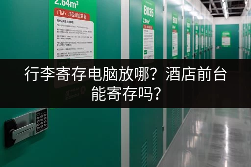 行李寄存电脑放哪？酒店前台能寄存吗？