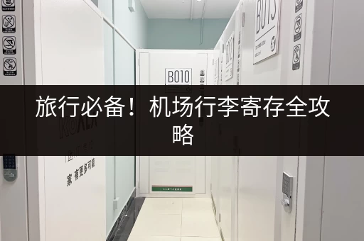 旅行必备！机场行李寄存全攻略