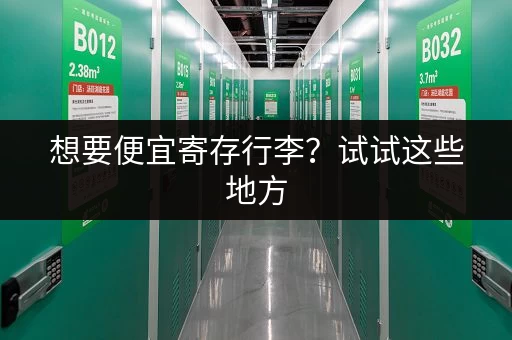 想要便宜寄存行李？试试这些地方，惊喜不断！